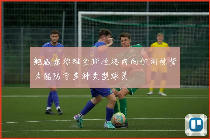 鲍威尔称维金斯性格内向但训练努力能防守多种类型球员
