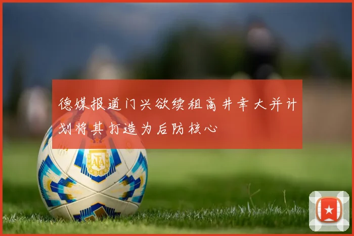德媒报道门兴欲续租高井幸大并计划将其打造为后防核心