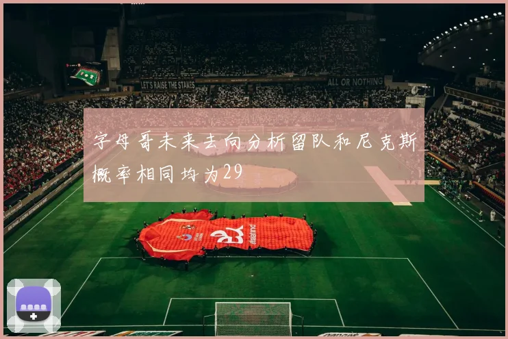 字母哥未来去向分析留队和尼克斯概率相同均为29