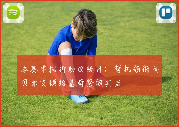 本赛季挡拆助攻统计：弩机领衔戈贝尔艾顿约基奇紧随其后