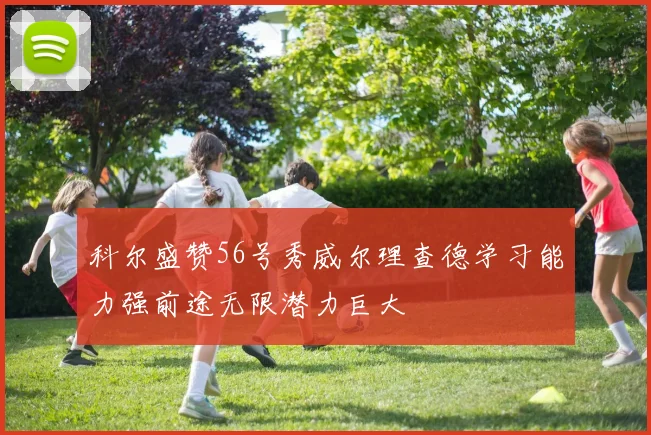 科尔盛赞56号秀威尔理查德学习能力强前途无限潜力巨大