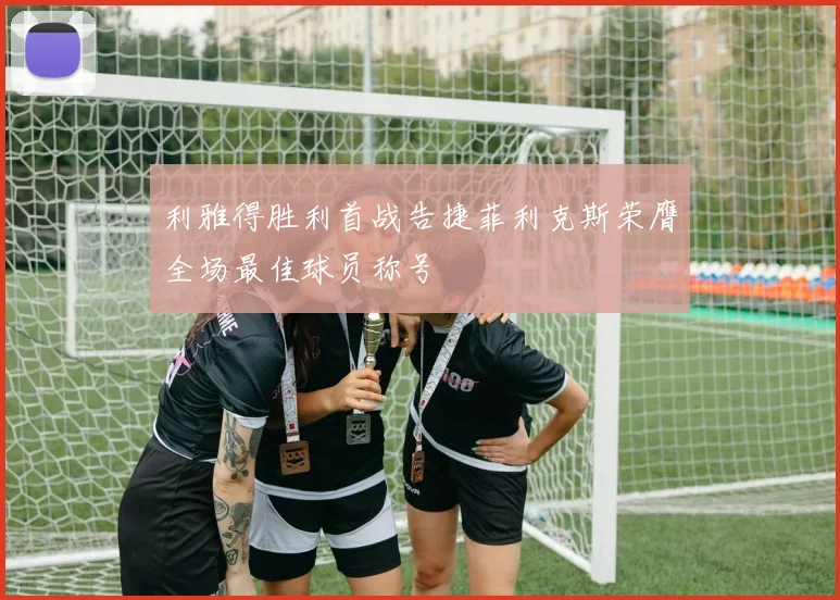 利雅得胜利首战告捷菲利克斯荣膺全场最佳球员称号
