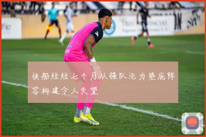 快船短短七个月从强队沦为垫底阵容构建令人失望