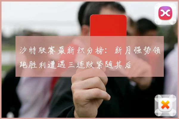 沙特联赛最新积分榜：新月强势领跑胜利遭遇三连败紧随其后