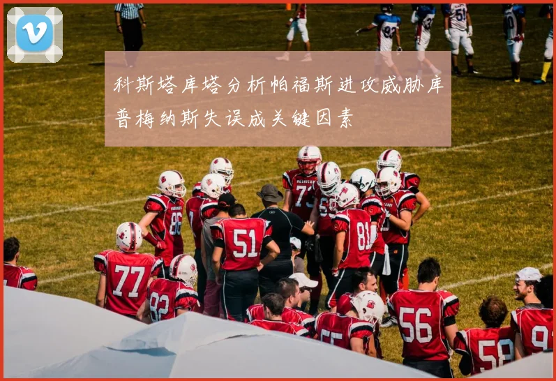 科斯塔库塔分析帕福斯进攻威胁库普梅纳斯失误成关键因素
