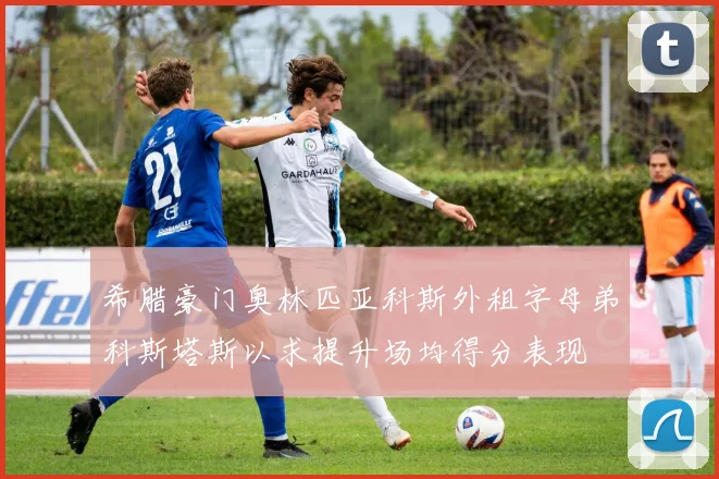 希腊豪门奥林匹亚科斯外租字母弟科斯塔斯以求提升场均得分表现