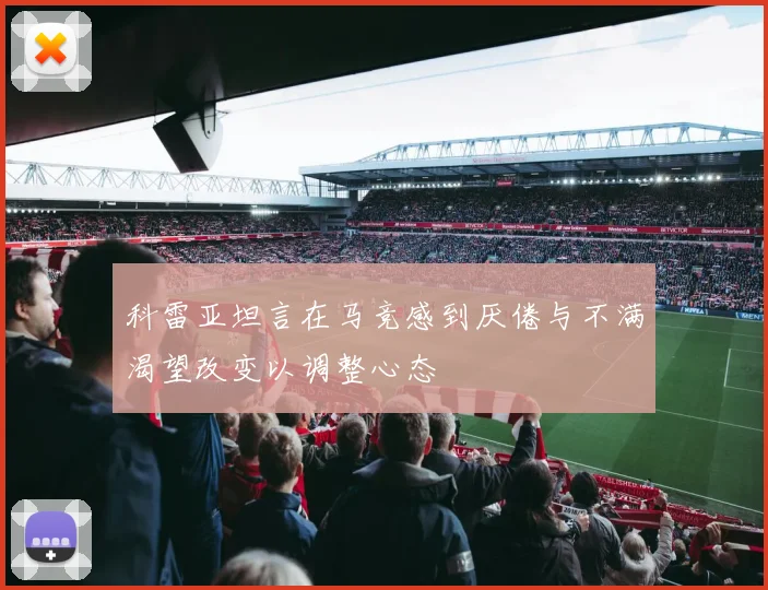 科雷亚坦言在马竞感到厌倦与不满渴望改变以调整心态